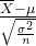 \frac{\overline{X} - \mu}{\sqrt{\frac{\sigma^2}{n}}}