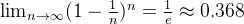\lim_{n \to \infty} (1 - \frac{1}{n})^n = \frac{1}{e} \approx 0.368