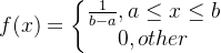 f(x)=\left\{\begin{matrix} \frac{1}{b-a}, a\leq x\leq b\\ 0, other \end{matrix}\right.