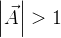 $\left| \vec{A} \right| > 1$