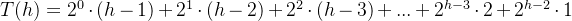 T(h)=2^{0}\cdot (h-1)+2^{1}\cdot (h-2)+2^{2}\cdot (h-3)+...+2^{h-3}\cdot 2+2^{h-2}\cdot 1