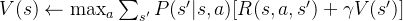 V(s) \leftarrow \max_a \sum_{s'} P(s'|s, a) [R(s, a, s') + \gamma V(s')]