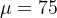 \mu =75
