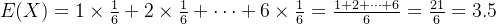 E(X)=1\times \frac{1}{6}+2\times \frac{1}{6}+\cdots +6\times \frac{1}{6}=\frac{1+2+\cdots+6}{6}=\frac{21}{6}=3.5