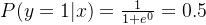 P(y=1|x) = \frac{1}{1+e^0} = 0.5