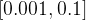 \left [ 0.001,0.1 \right ]
