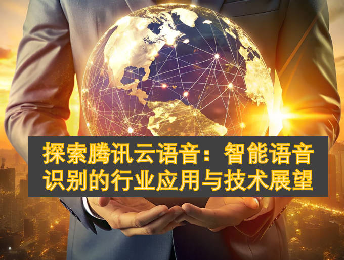 探索腾讯云语音：智能语音识别的行业应用与技术展望