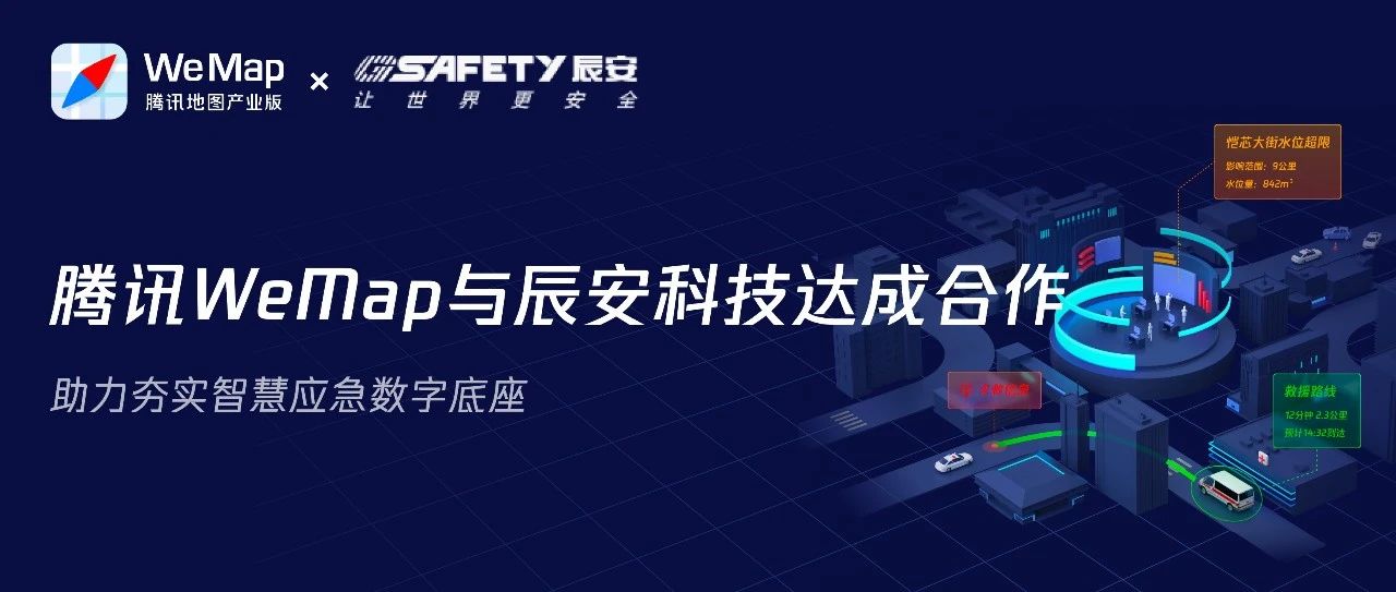 腾讯WeMap和辰安科技达成合作 助力夯实智慧应急数字底座