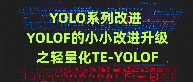 YOLO系列改进 | YOLOF的小小改进升级之轻量化TE-YOLOF