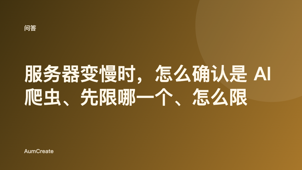 服务器变慢时，怎么确认是 AI 爬虫、先限哪一个、怎么限