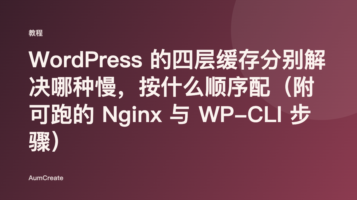 WordPress 的四层缓存分别解决哪种慢，按什么顺序配（附可跑的 Nginx 与 WP-CLI 步骤）