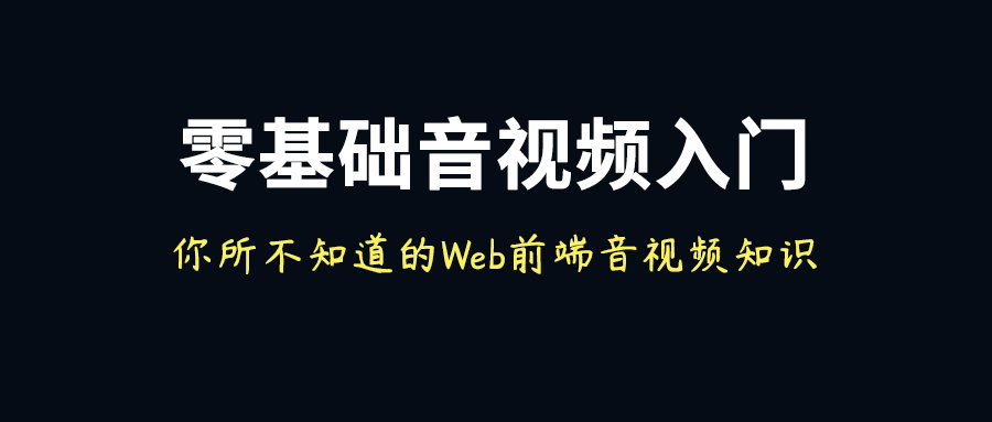 零基础音视频入门：你所不知道的Web前端音视频知识
