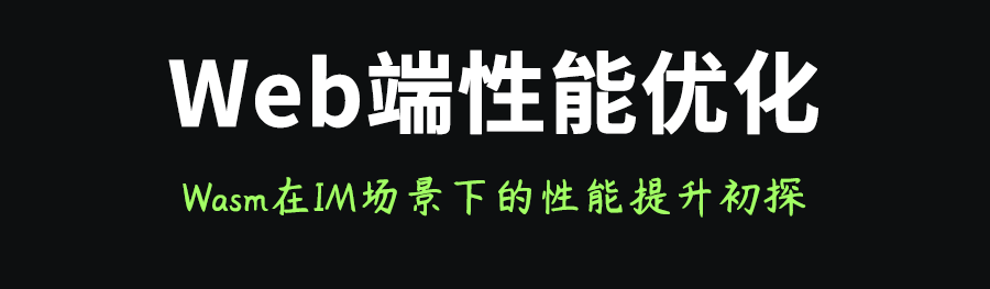 Wasm在即时通讯IM场景下的Web端应用性能提升初探