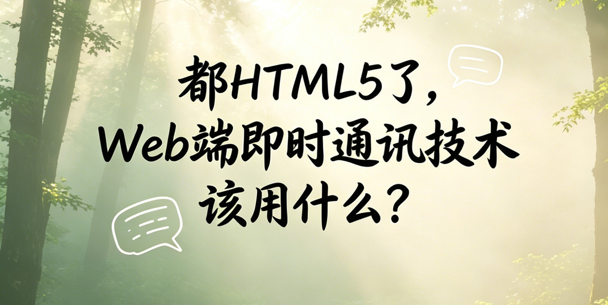 都HTML5了，Web端即时通讯技术到底该用什么？一文即懂！
