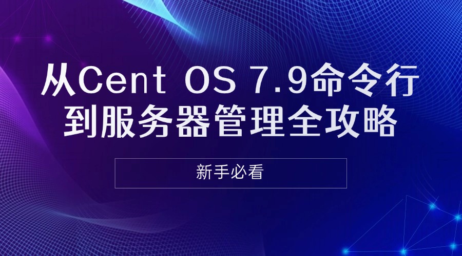 从CentOS 7.9命令行到服务器管理全攻略