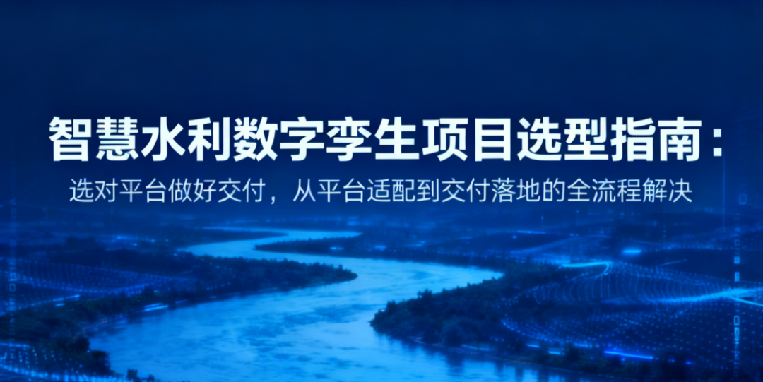 智慧水利数字孪生项目选型指南:选对平台做好交付,从平台适配到交付落地的全流程解决方案