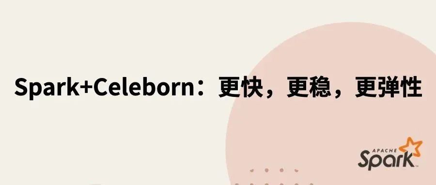 Spark+Celeborn：更快，更稳，更弹性