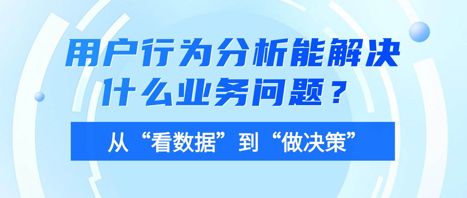 用户行为分析能解决什么业务问题？从&ldquo;看数据&rdquo;到&ldquo;做决策&rdquo;