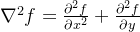 \nabla ^ { 2 } f = \frac { \partial ^ { 2 } f } { \partial x ^ { 2 } } + \frac { \partial ^ { 2 } f } { \partial y }