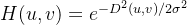 H ( u , v ) = e ^ { - D ^ { 2 } ( u , v ) / 2 \sigma ^ { 2 } }