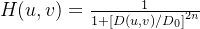 H ( u , v ) = \frac { 1 } { 1 + \left[ D ( u , v ) / D _ { 0 } \right] ^ { 2 n } }