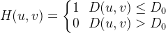 H(u,v)=\left\{\begin{matrix}1\ \ D(u,v)\le D_0\\0\ \ D(u,v)> D_0\end{matrix}\right.