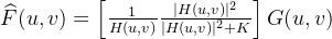 \widehat { F } ( u , v ) = \left[ \frac { 1 } { H ( u , v ) } \frac { | H ( u , v ) | ^ { 2 } } { | H ( u , v ) | ^ { 2 } + K } \right] G ( u , v )