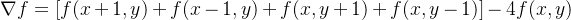 \nabla f = [ f ( x + 1 , y ) + f ( x - 1 , y ) + f ( x , y + 1 ) + f ( x , y - 1 ) ] - 4 f ( x , y )