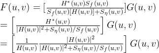 F (u , v ) = [ \frac { H ^ {* } (u , v ) S _ { f } (u , v ) } { S _ { f } ( u, v ) [ H( u, v ) ] + S _ { \eta } ( u , v ) } ] G ( u , v ) \\ = \left[ \frac { H ^ { * } ( u , v ) } { | H ( u , v ) | ^ { 2 } + S _ { \eta } ( u , v ) / S _ { f } ( u , v ) } \right] G ( u , v ) \\ = \left[ \frac { 1 } { H ( u , v ) } \frac { | H ( u , v ) | ^ { 2 } } { | H ( u , v ) | ^ { 2 } + S _ { \eta } ( u , v ) / S _ { f } ( u , v ) } \right] G ( u , v )