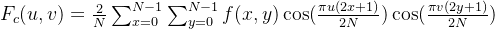 F _ { c } ( u , v ) = \frac { 2 } { N } \sum _ { x = 0 } ^ { N - 1 } \sum _ { y = 0 } ^ { N - 1 } f ( x , y ) \cos ( \frac { \pi u ( 2 x + 1 ) } { 2 N } ) \cos ( \frac { \pi v ( 2 y + 1 ) } { 2 N } )