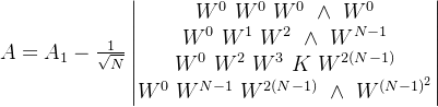 A = A _ { 1 } - \frac { 1 } { \sqrt { N } } \begin{vmatrix} W ^ { 0 }\ W ^ { 0 } \ W ^ { 0 } \ \wedge \ W ^ {0} \\ W ^ { 0 }\ W ^ { 1 } \ W ^ { 2 } \ \wedge \ W ^ {N-1} \\ W ^ { 0 }\ W ^ { 2 } \ W ^ { 3 } \ K \ W ^ {2(N-1)} \\ W ^ { 0 }\ W ^ { N-1} \ W ^ { 2(N-1)} \ \wedge \ W ^ {(N-1)^{2}} \end{vmatrix}