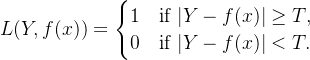 L(Y,f(x)) = \begin{cases} 1 & \text{if } |Y - f(x)| \ge T, \\ 0 & \text{if } |Y - f(x)| < T. \end{cases}