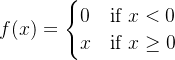 f(x)=\begin{cases} 0 & \text{if } x<0 \\ x & \text{if } x\ge 0 \end{cases}