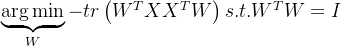 \underbrace{\arg \min}_W - tr \left( W^TXX^TW \right) s.t.W^TW = I
