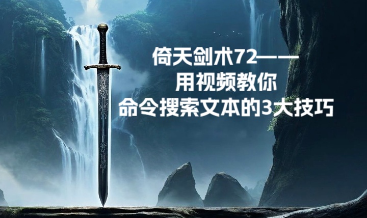 倚天剑术72--用视频教你命令搜索文本的3大技巧