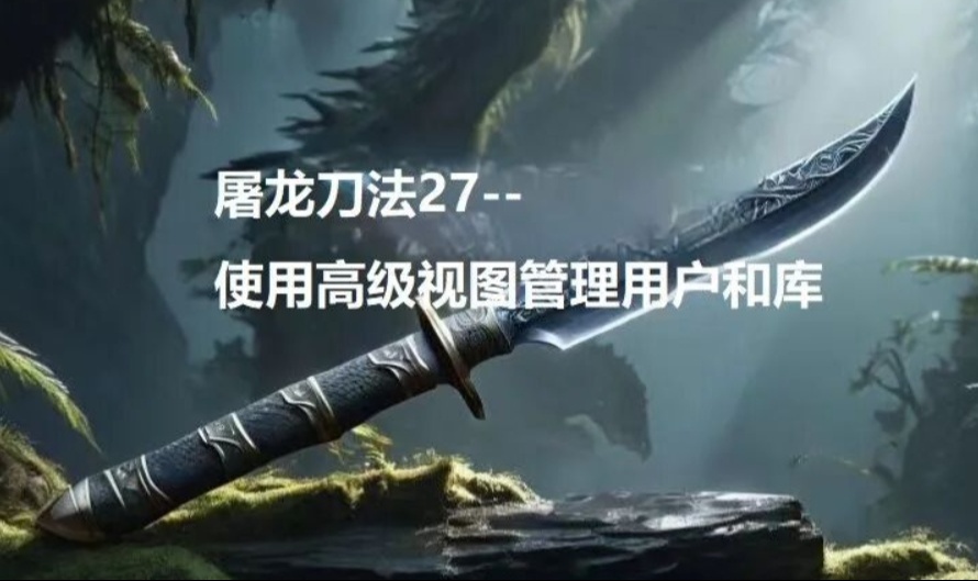 屠龙刀法27--使用高级视图管理用户和库