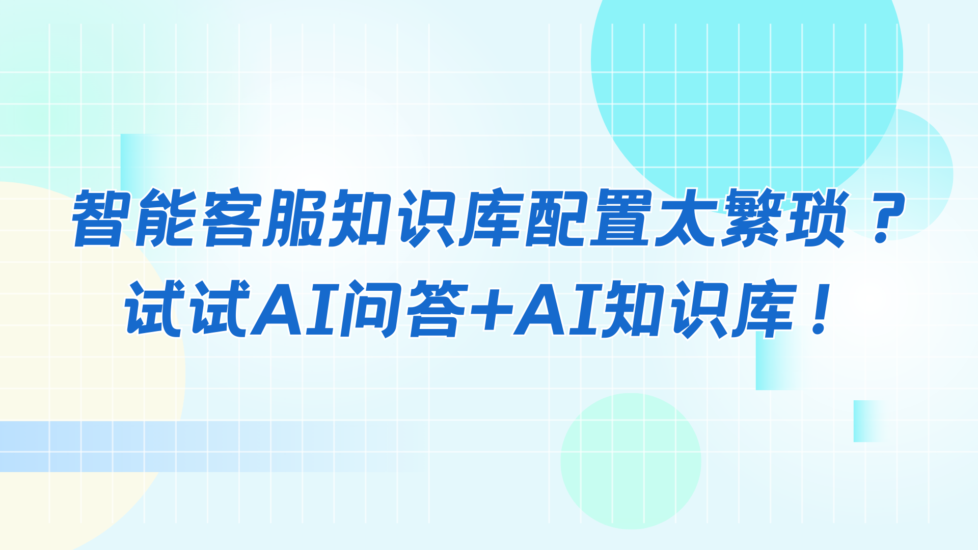 智能客服落地后知识库配置太繁琐？试试AI问答+AI知识库！立省80%工作量！
