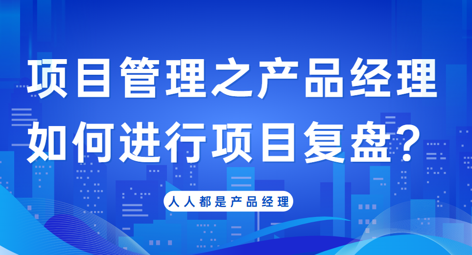 项目管理之产品经理如何进行项目复盘？
