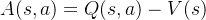 A(s, a) = Q(s, a) - V(s)