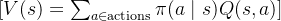 [ V(s) = \sum_{a \in \text{actions}} \pi(a \mid s) Q(s, a) ]