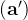 (\mathbf{a}')