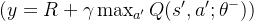 ( y = R + \gamma \max_{a'} Q(s', a'; \theta^{-}) )