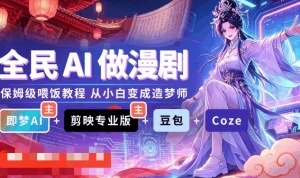 全民AI做漫剧｜即梦+剪映+豆包+扣子，普通人也能月产10部漫剧