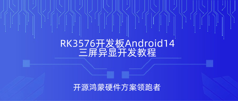 瑞芯微RK3576开发板Android14三屏异显开发教程