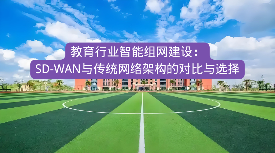 教育行业智能组网建设：SD-WAN与传统网络架构的对比与选择