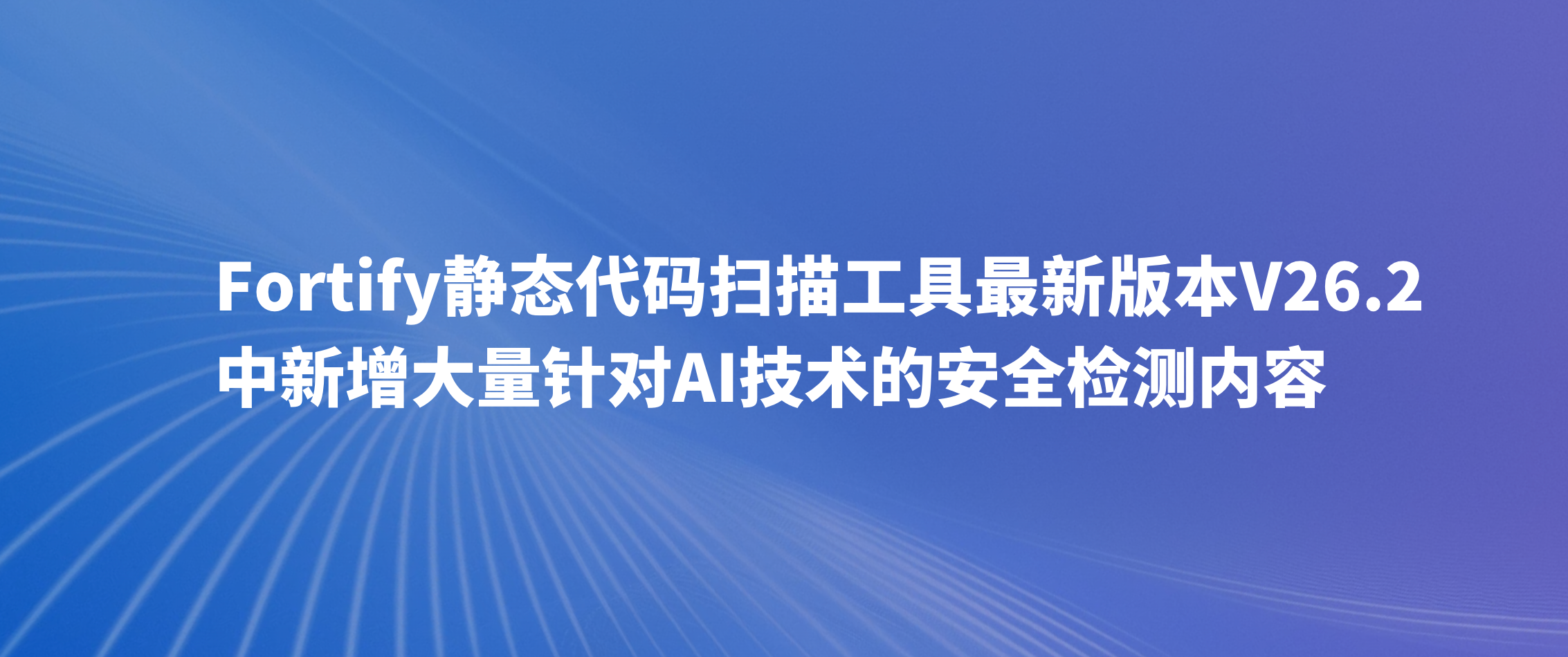 Fortify静态代码扫描工具最新版本V26.2中新增大量针对AI技术的安全检测内容