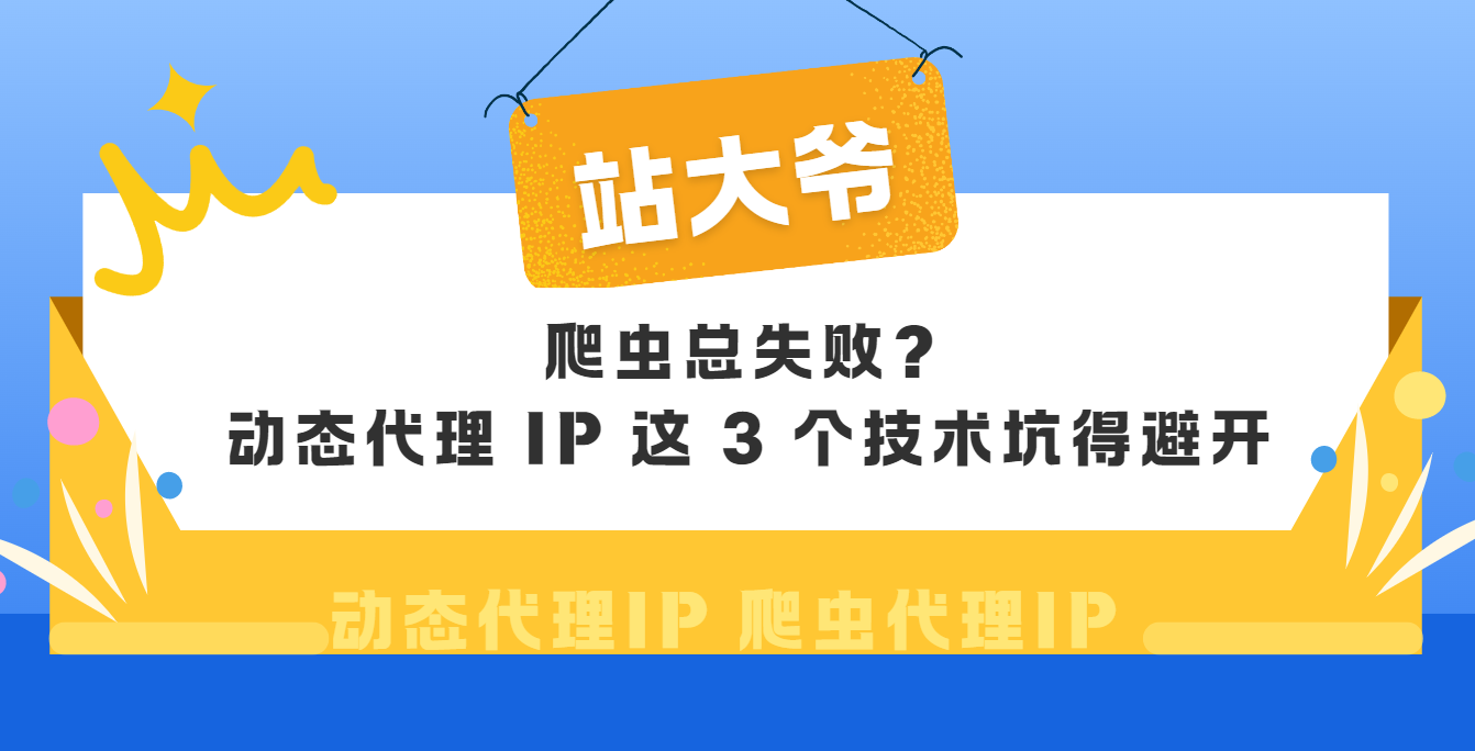 爬虫总失败?动态代理 IP 这 3 个技术坑得避开