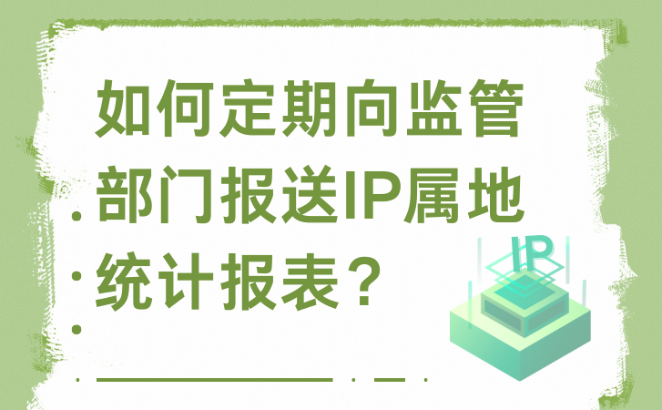 如何定期向监管部门报送IP属地统计报表？