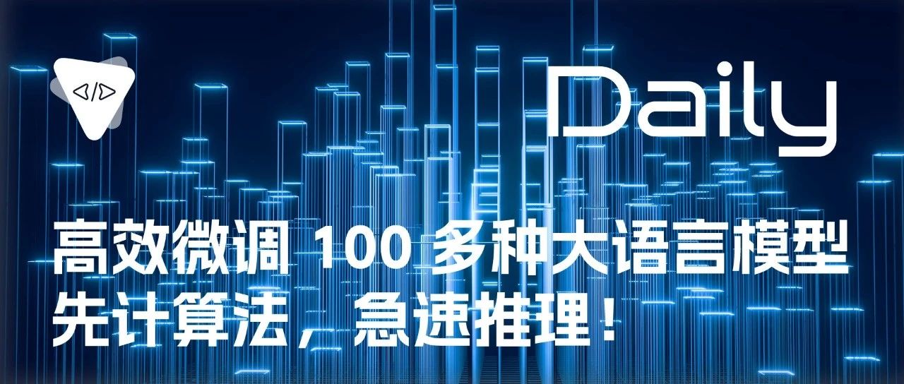 高效微调 100 多种大语言模型：先计算法，急速推理！ | 开源日报 No.305
