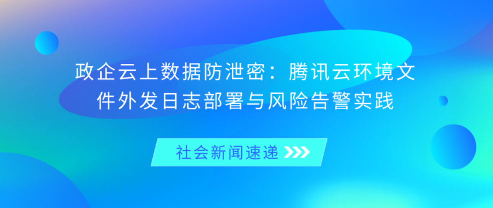 政企云上数据防泄密：腾讯云环境文件外发日志部署与风险告警实践